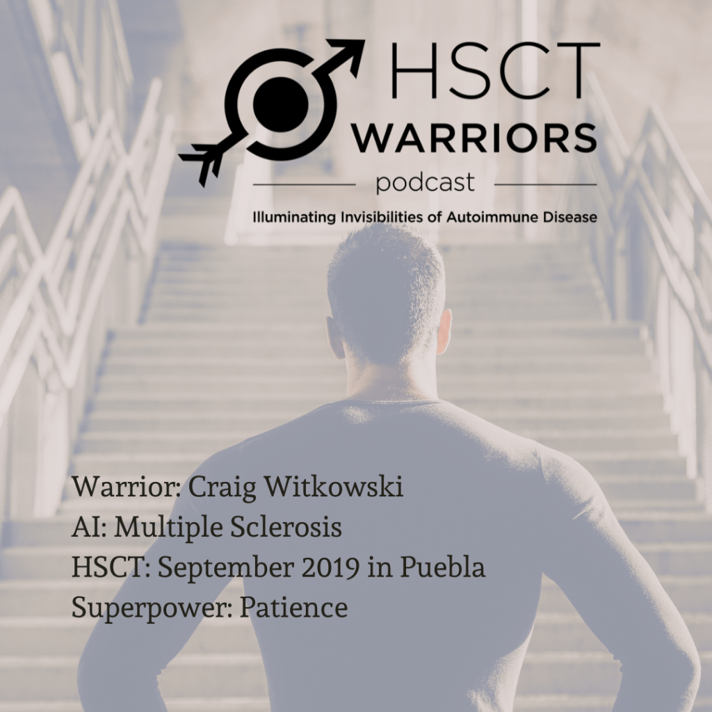 The HSCT Warriors podcast logo frames the top of the image that depicts a strong man waiting at the bottom of a tall staircase, pondering his next steps. The caption identifies the interviewee, Warrior Craig Witkowski, battling the autoimmune disease of multiple sclerosis, who received HSCT in September 2019 in Puebla, and named his superpower as patience.