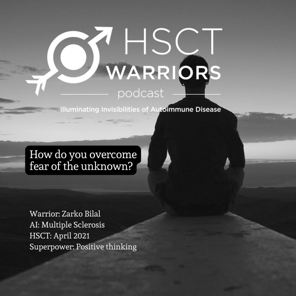 A black and white photo portrays a man sitting at the edge of a pointed ledge as though he is thinking. The HSCT Warriors Podcast logo at the top of the page frames the question, How do you overcome fear of the unknown? Details about the interviewee, Zarko Bilal are offered in the bottom right corner, include his autoimmune diagnosis of multiple sclerosis, when he had HSCT Warriors in April, 2021, and his superpower of positive thinking.